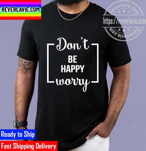 Funny Dont Be Happy Worry Unisex T-Shirt