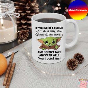 If You Need A Friend Who Is Sassy Opinionated Blunt Sarcastic Baby Yoda Mug
