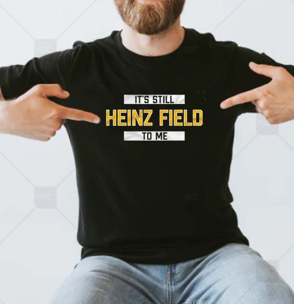 Its Still Heinz Field To Me Steelers T-shirt