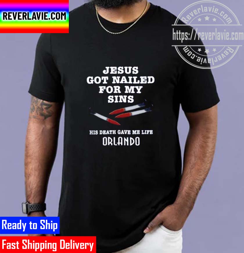 Jesus Got Nailed For My Sins His Death Gave Me Life Shirt Orlando Unisex T-Shirt Jesus Got Nailed For My Sins His Death Gave Me Life Shirt Orlando Unisex T-Shirt