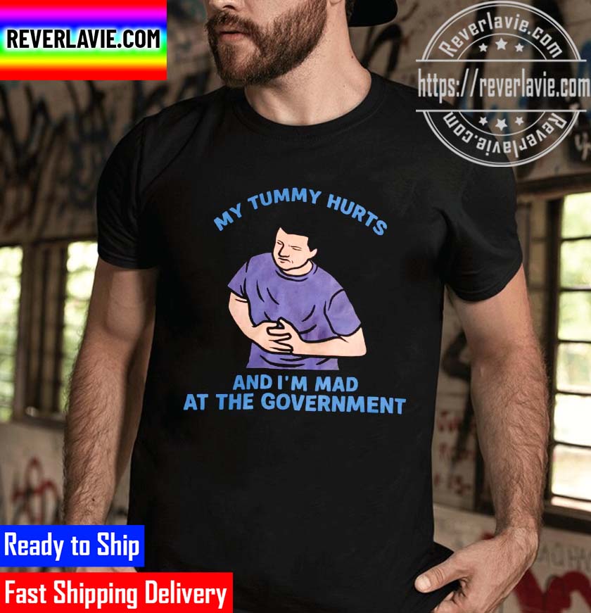 My Tummy Hurts My And Im Mad At The Government Unisex T-Shirt My Tummy Hurts My And Im Mad At The Government Unisex T-Shirt