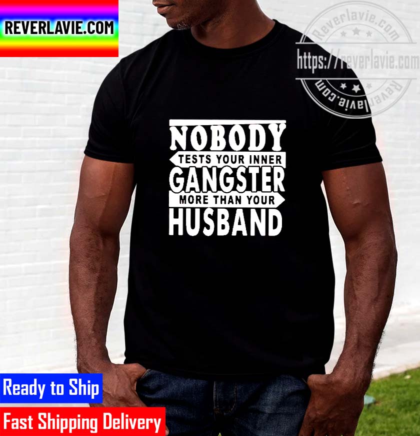 Nobody Tests Your Inner Gangster More Than Your Husband Unisex T-Shirt Nobody Tests Your Inner Gangster More Than Your Husband Unisex T-Shirt
