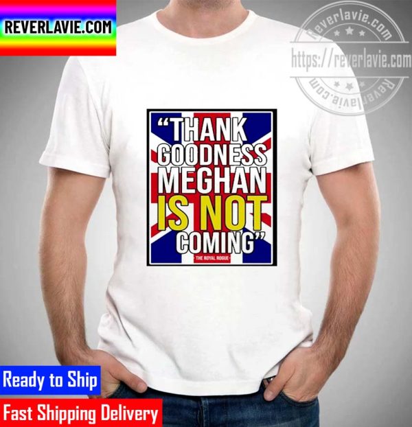 Official thank Goodness Meghan Is Not Coming Unisex T-Shirt