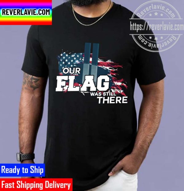 Our Flag Was Still There September 11 Remember 9-11 We Will Never Forget Unisex T-Shirt