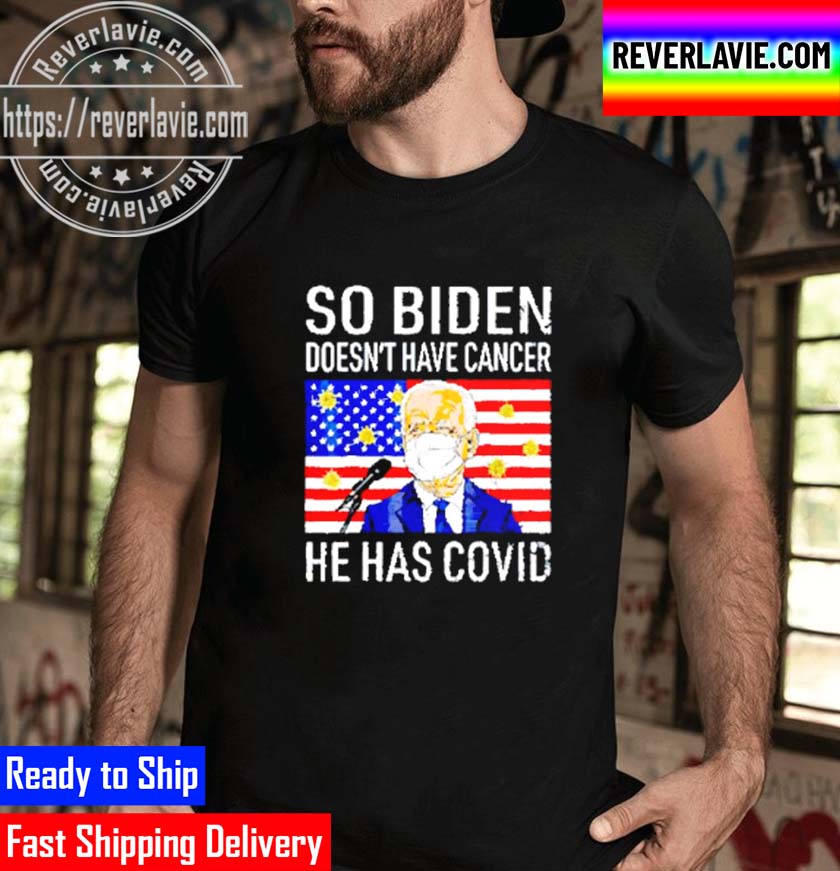 So Biden Doesnt Have Cancer He Has Covid Unisex T-Shirt So Biden Doesnt Have Cancer He Has Covid Unisex T-Shirt