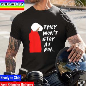 They Wont Stop At Roe 2022 Funny Unisex T-Shirt