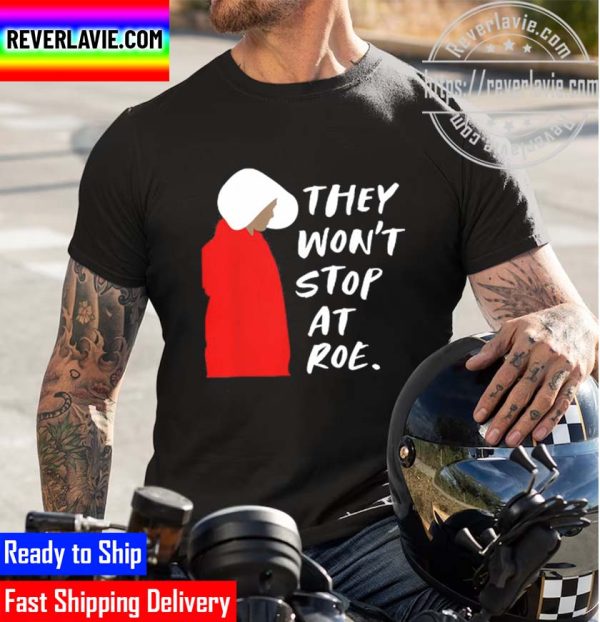 They Wont Stop At Roe 2022 Funny Unisex T-Shirt
