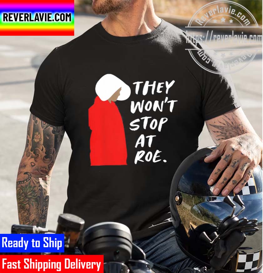They Wont Stop At Roe 2022 Funny Unisex T-Shirt They Wont Stop At Roe 2022 Funny Unisex T-Shirt