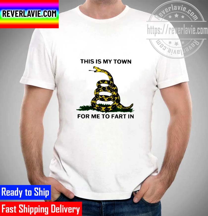 This Is My Town For Me To Fart In Unisex T-Shirt This Is My Town For Me To Fart In Unisex T-Shirt