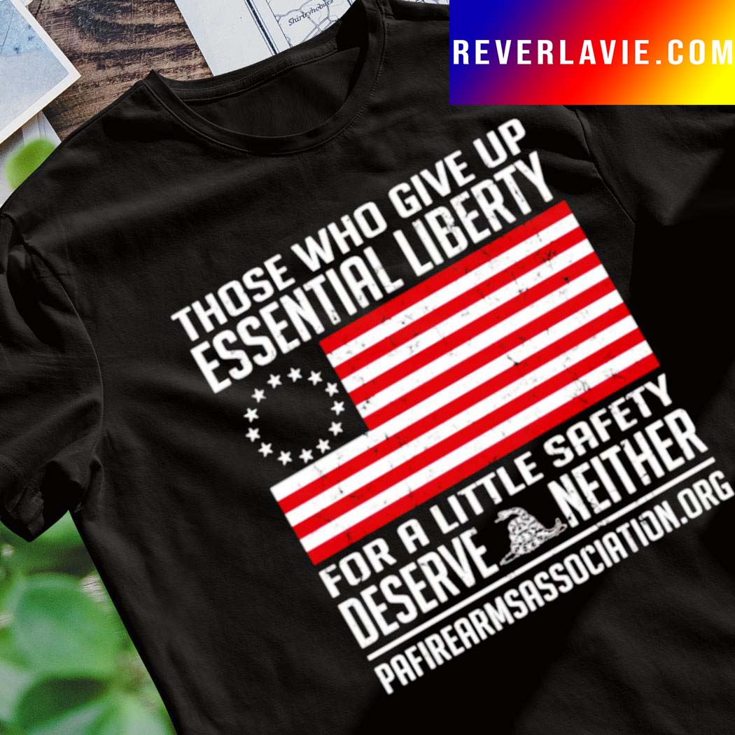 Those who give up essential liberty fro a little safety deserve neither shirt Those who give up essential liberty fro a little safety deserve neither shirt