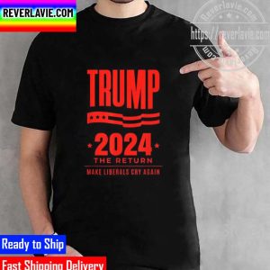 Trump 2024 The Return Make Liberals Cry Again Election Unisex T-Shirt
