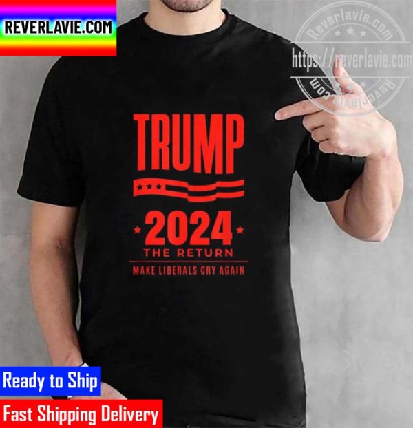 Trump 2024 The Return Make Liberals Cry Again Election Unisex T-Shirt