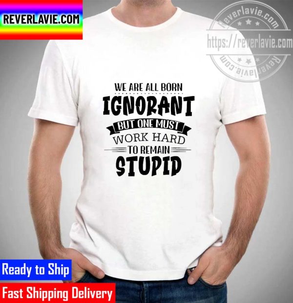 We Are All Born Ignorant But One Must Work Hard To Temain Unisex T-Shirt