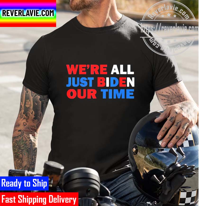 Were All Just Biden Our Time 2022 Funny Unisex T-Shirt Were All Just Biden Our Time 2022 Funny Unisex T-Shirt