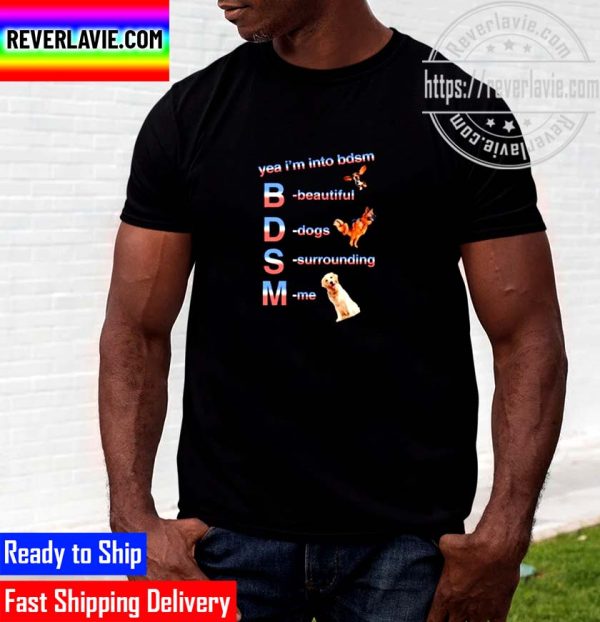 Yea Im Into BDSM Beautiful Dogs Surrounding Me Unisex T-Shirt