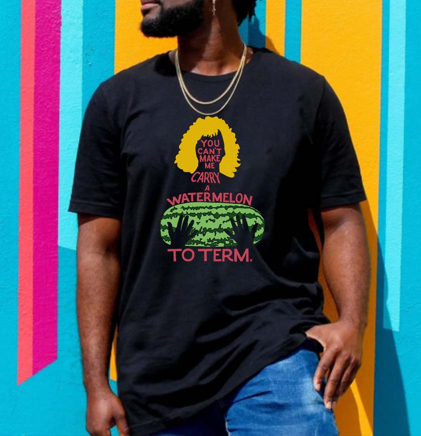 You Cant Make Me Carry A Watermeon To Term T-shirt You Cant Make Me Carry A Watermeon To Term T-shirt
