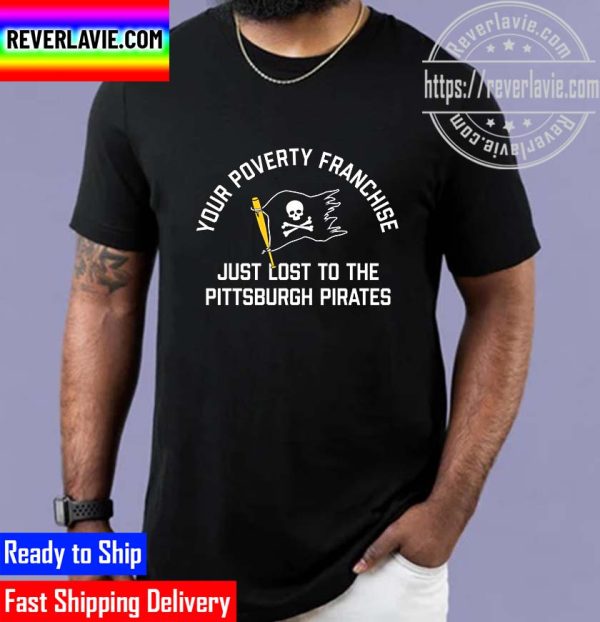 Your Poverty Franchise Just Lost To The Pittsburgh Pirates Unisex T-Shirt