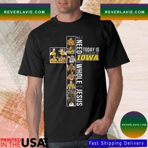 All I Need Today Is A Little Bit Of Iowa Hawkeyes And A Whole Lot Of Jesus T-Shirt