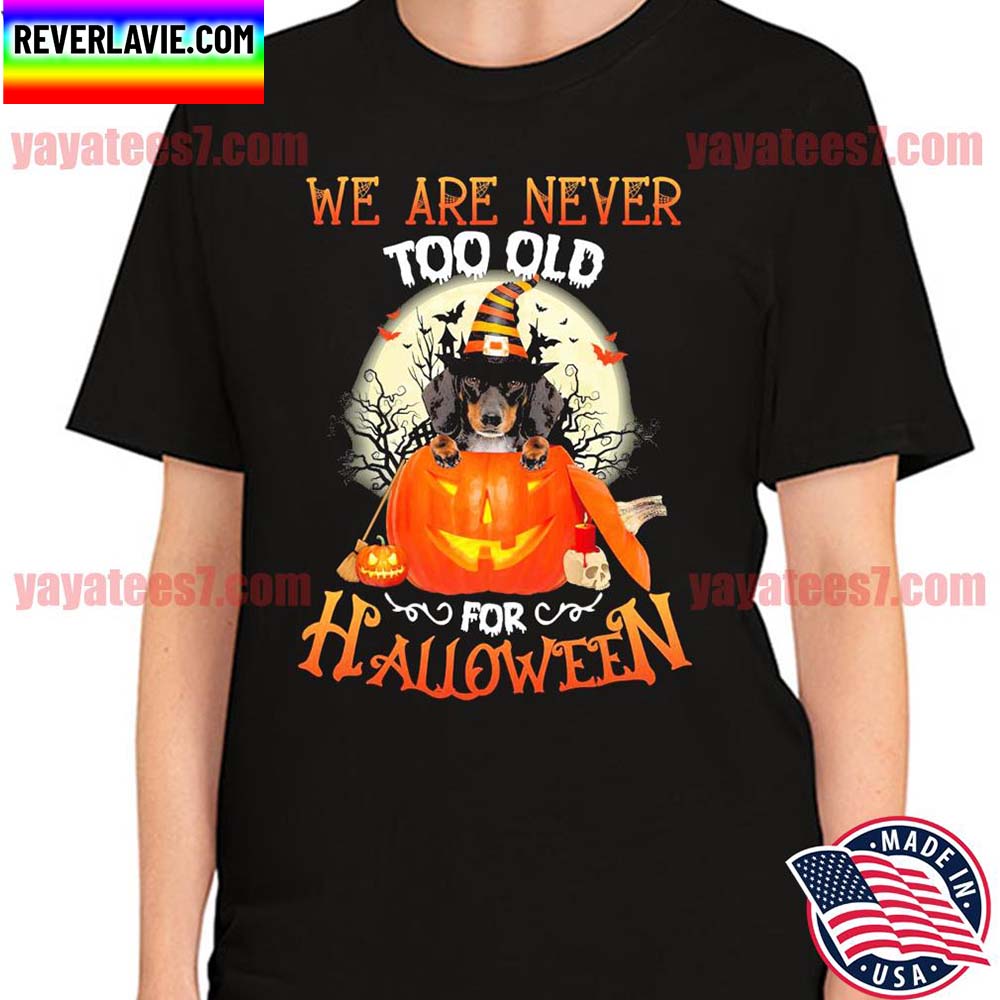 Dachshund Witch we are never too old for Halloween T-shirt Dachshund Witch we are never too old for Halloween T-shirt