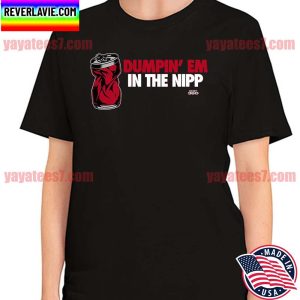 Dumpin’ Em In the Nipp T-shirt