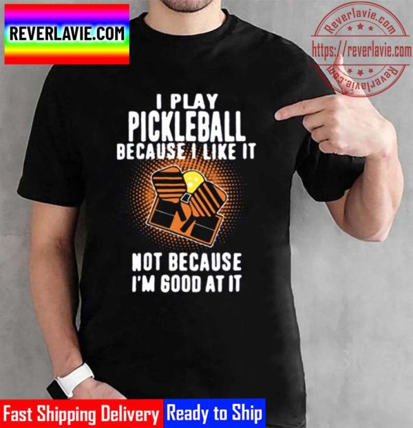 I Play Pickleball Because I Like It Not Because Im Good At It Unisex T-Shirt