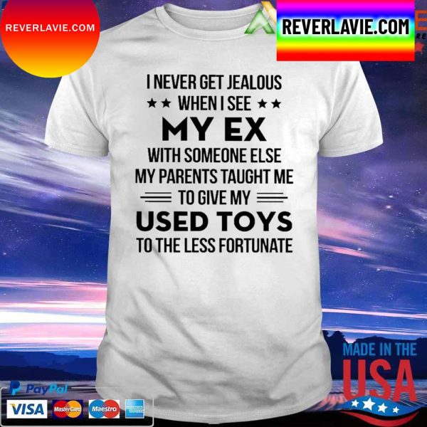 I never get Jealous when I see my Ex with someone else my parents taught me to give my Used Toys to the less fortunate T-shirt