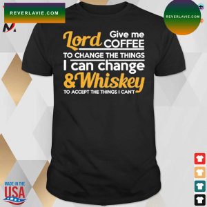 Lord give coffe to change the things I can change and whiskey to accept the things I can’t t-shirt
