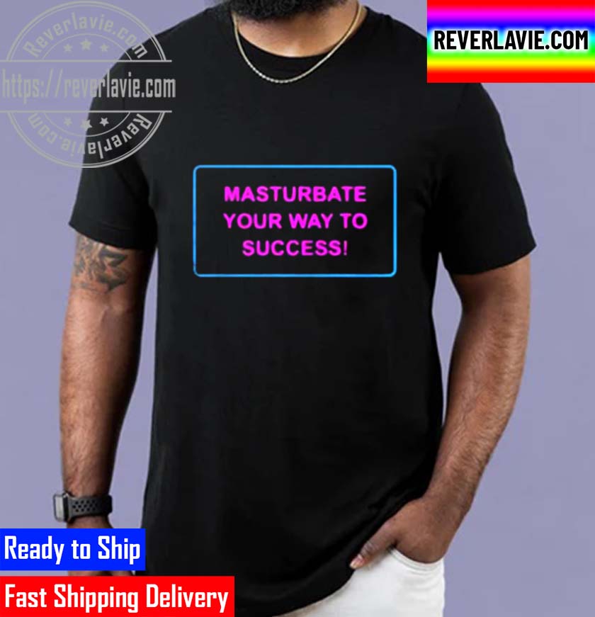 Masturbate Your Way To Success Unisex T-Shirt Masturbate Your Way To Success Unisex T-Shirt