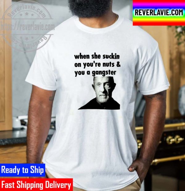 Mike Ehrmantraut When She Suckin On Youre Nuts And You A Gangster Unisex T-Shirt