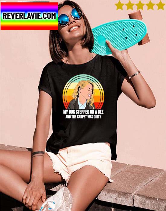 My Dog Stepped On A Bee And The Carpet Was Dirty retro vintage T-shirt My Dog Stepped On A Bee And The Carpet Was Dirty retro vintage T-shirt