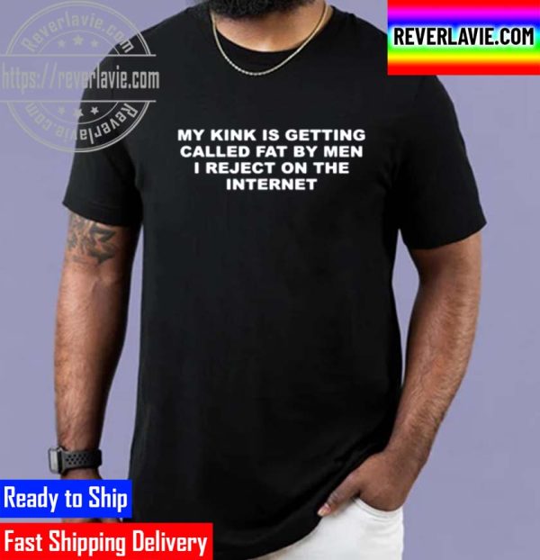My Kink Is Getting Called Fat By Men I Reject On Internet Unisex T-Shirt