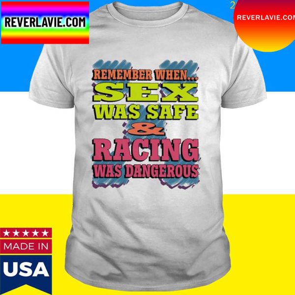 Official Remember When Sex Was Safe And Racing Was Dangerous T-Shirt