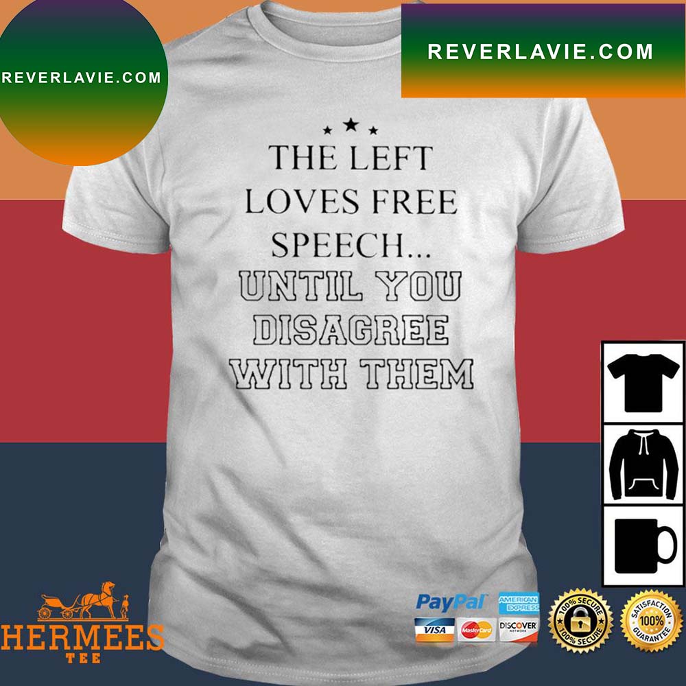 Official The Left Loves Speech Until You Disagree With Them T-Shirt Official The Left Loves Speech Until You Disagree With Them T-Shirt