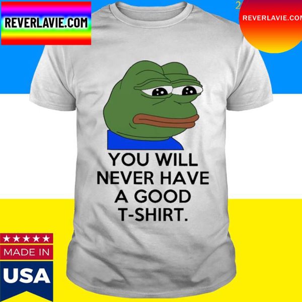 Official You Will Never Have A Good T Shirt T-Shirt