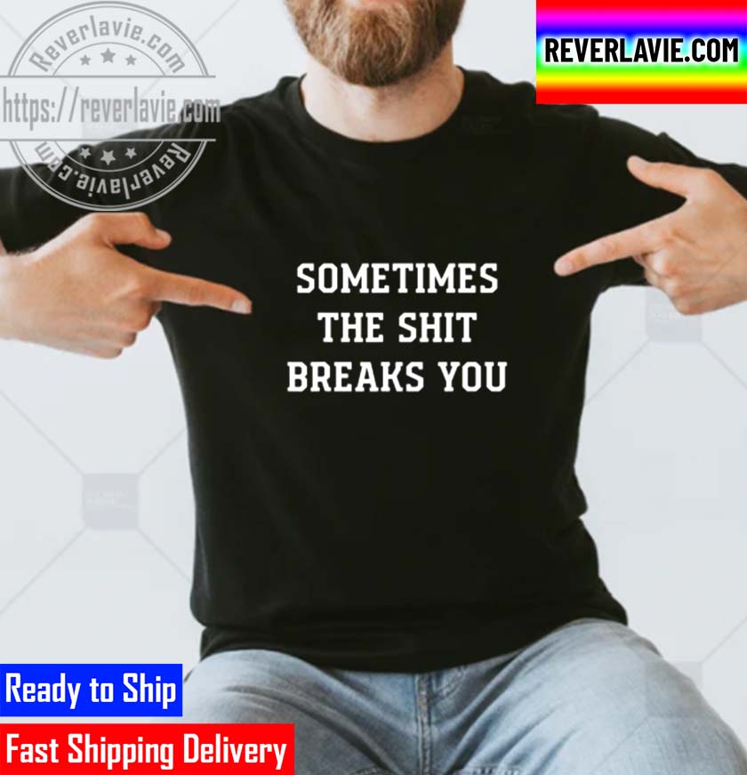 Sometimes The Shit Breaks You Unisex T-Shirt Sometimes The Shit Breaks You Unisex T-Shirt