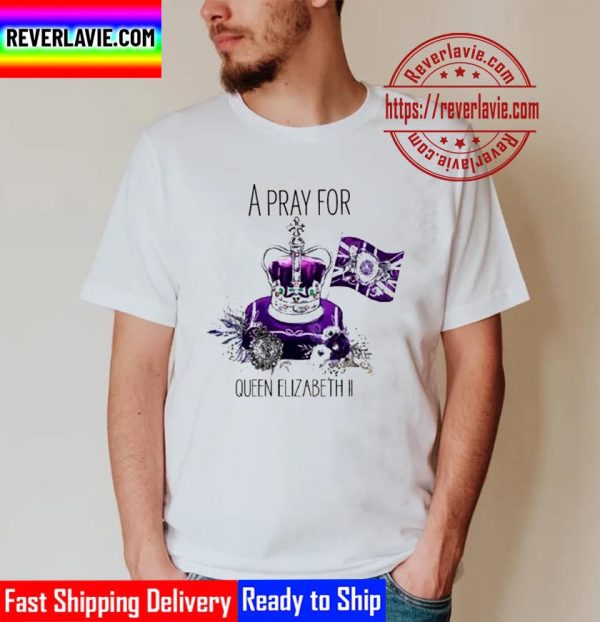 A Pray For The Queen Elizabeth II 1926 2022 Unisex T-Shirt