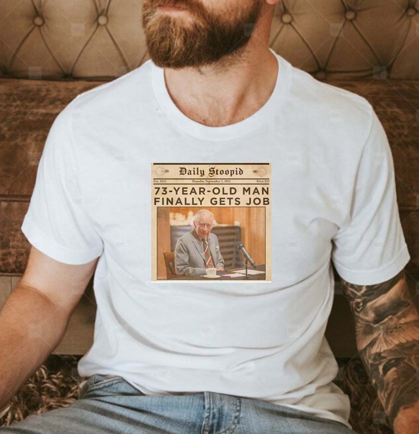 King Charles III Finally gets a job T-shirt King Charles III Finally gets a job T-shirt