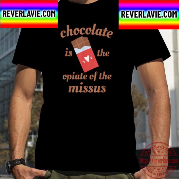Chocolate Is The Opiate Of The Missus Wife Valentines Day Unisex T-Shirt