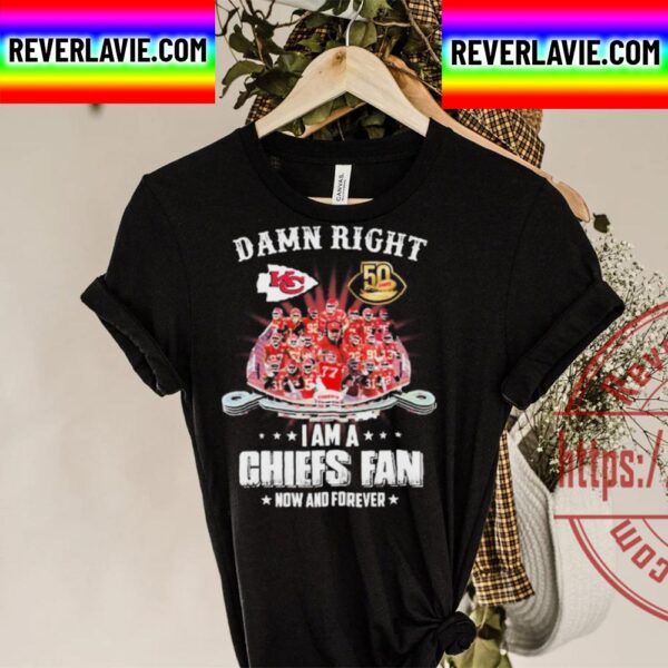 Damn Right Team Sport I Am A Chiefs Fan Now And Forever Unisex T-Shirt