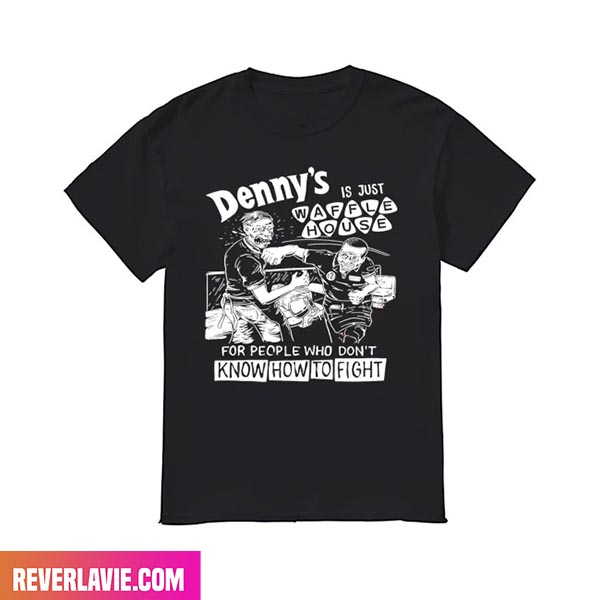 Denny's Is Just Waffle House For People Who Don't Know How To Fight Fashion T-Shirt Denny's Is Just Waffle House For People Who Don't Know How To Fight Fashion T-Shirt
