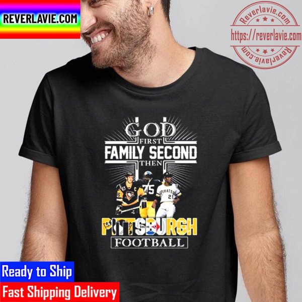 God First Family Second Then Pittsburgh Football Unisex T-Shirt