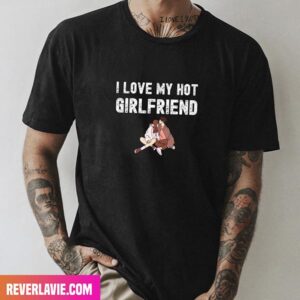 I Love My Hot Girlfriend Happy Valentine Day Unique T-Shirt