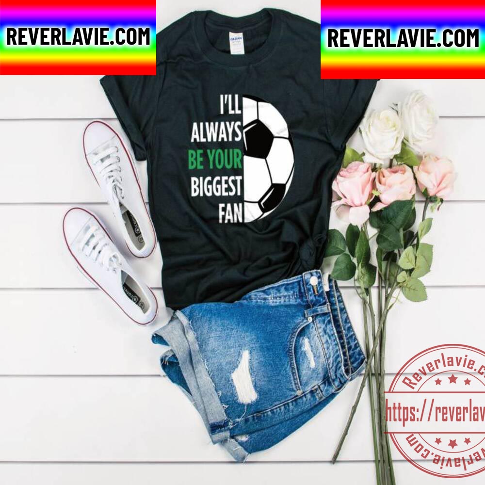 Ill Always Be Your Biggest Fan Soccer Unisex T-Shirt Ill Always Be Your Biggest Fan Soccer Unisex T-Shirt