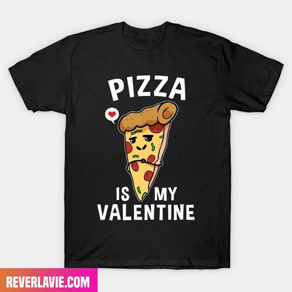 Pizza Is My Valentine Funny Happy Valentine Day Fashion T-Shirt Pizza Is My Valentine Funny Happy Valentine Day Fashion T-Shirt