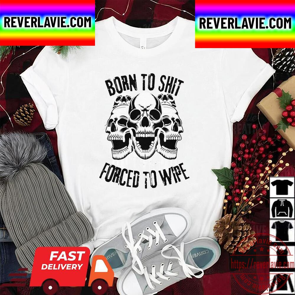 Skull Born To Shit Forced To Wipe Funny Unisex T-Shirt Skull Born To Shit Forced To Wipe Funny Unisex T-Shirt