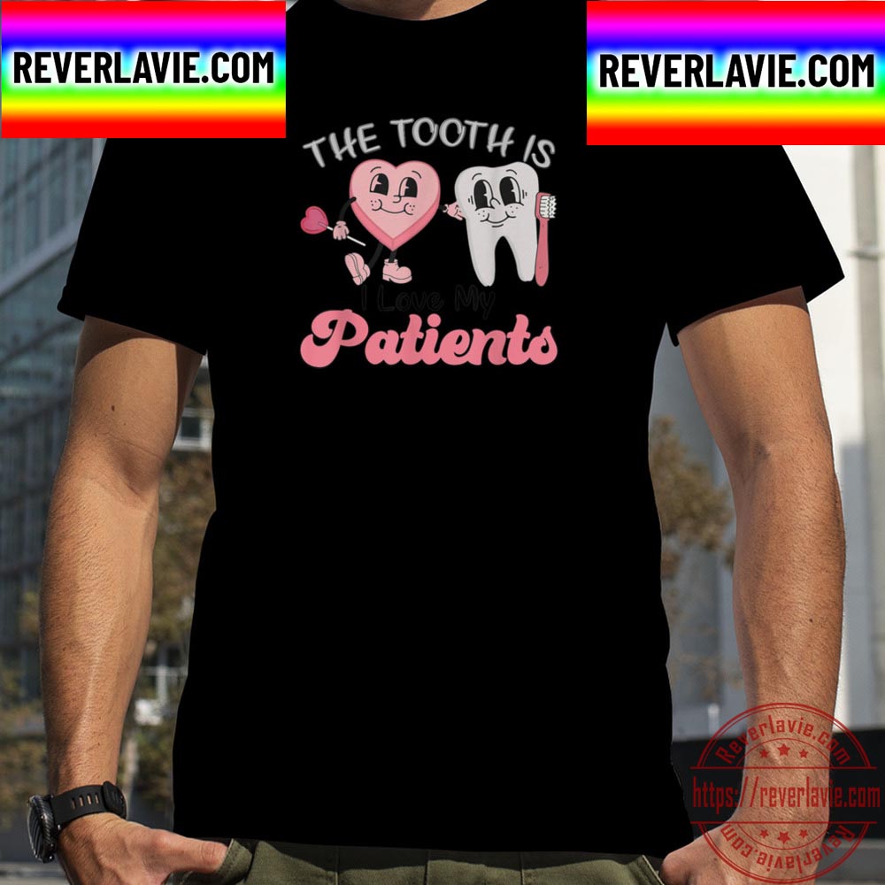 The Tooth Is I Love My Patients Dental Valentines Day Unisex T-Shirt The Tooth Is I Love My Patients Dental Valentines Day Unisex T-Shirt