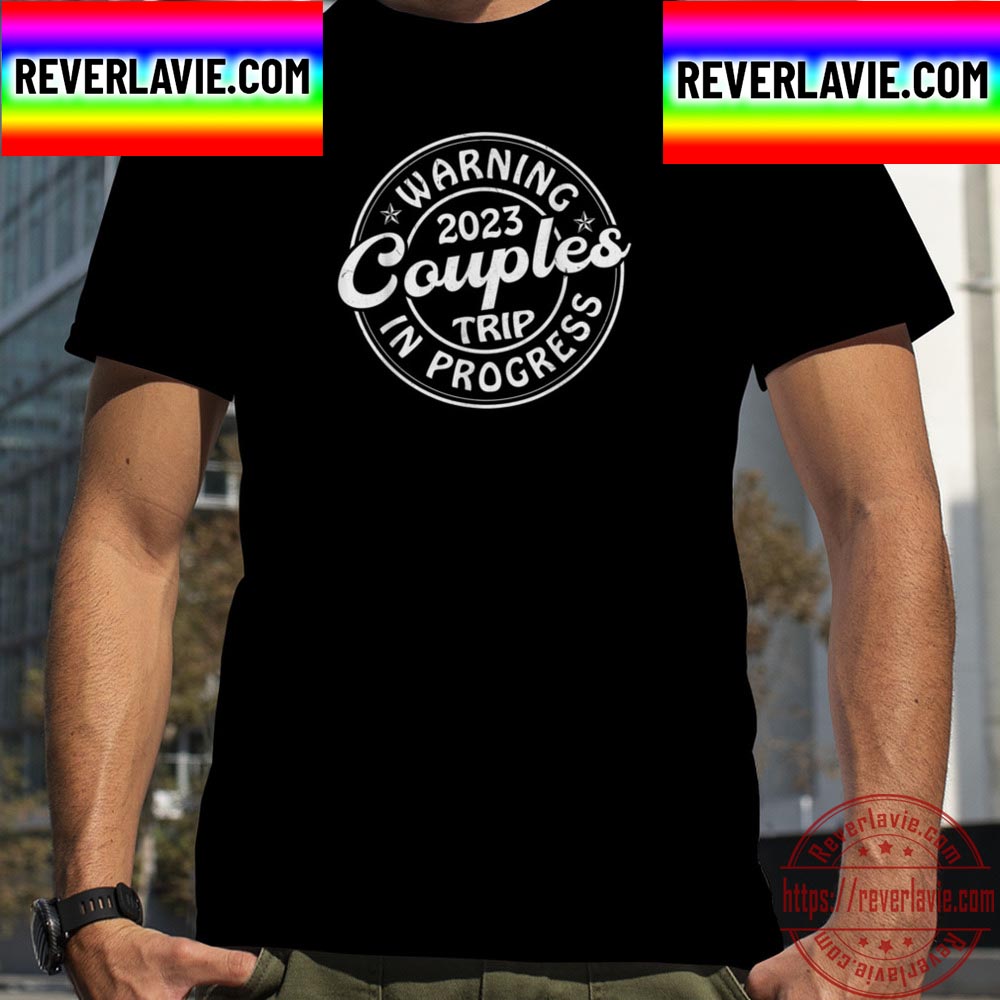 Warning Couples Trip 2023 In Progress Vacation Matching Love Unisex T-Shirt Warning Couples Trip 2023 In Progress Vacation Matching Love Unisex T-Shirt