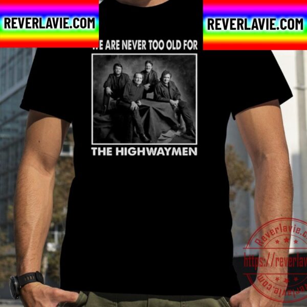 We Are Never Too Old For The Highwaymen Band Unisex T-Shirt