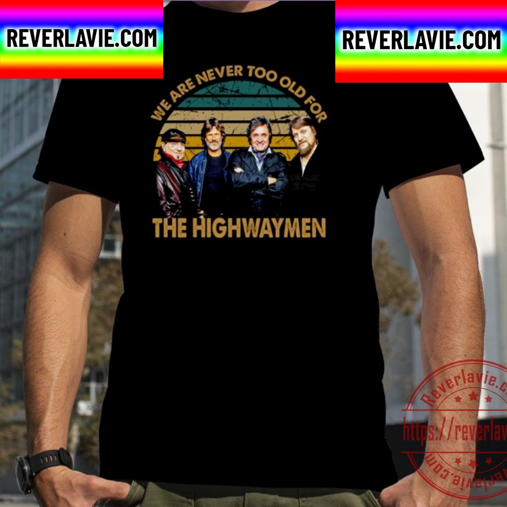 We Are Never Too Old The Highwaymen Band Unisex T-Shirt We Are Never Too Old The Highwaymen Band Unisex T-Shirt
