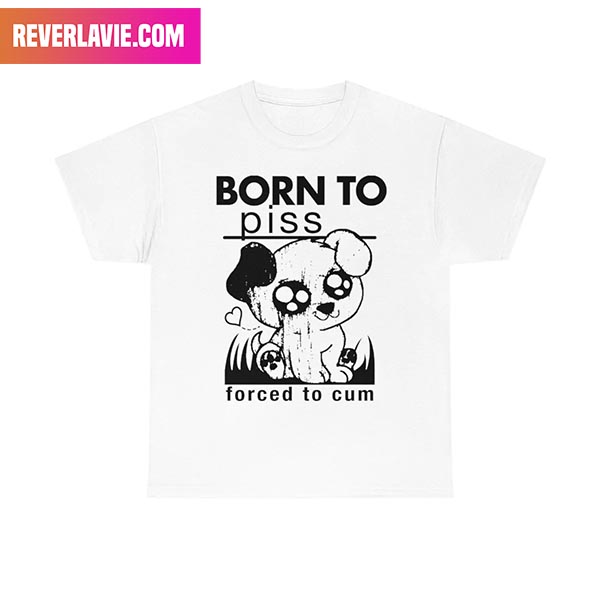 Born To Piss Forced To Cum Style T-Shirt Born To Piss Forced To Cum Style T-Shirt